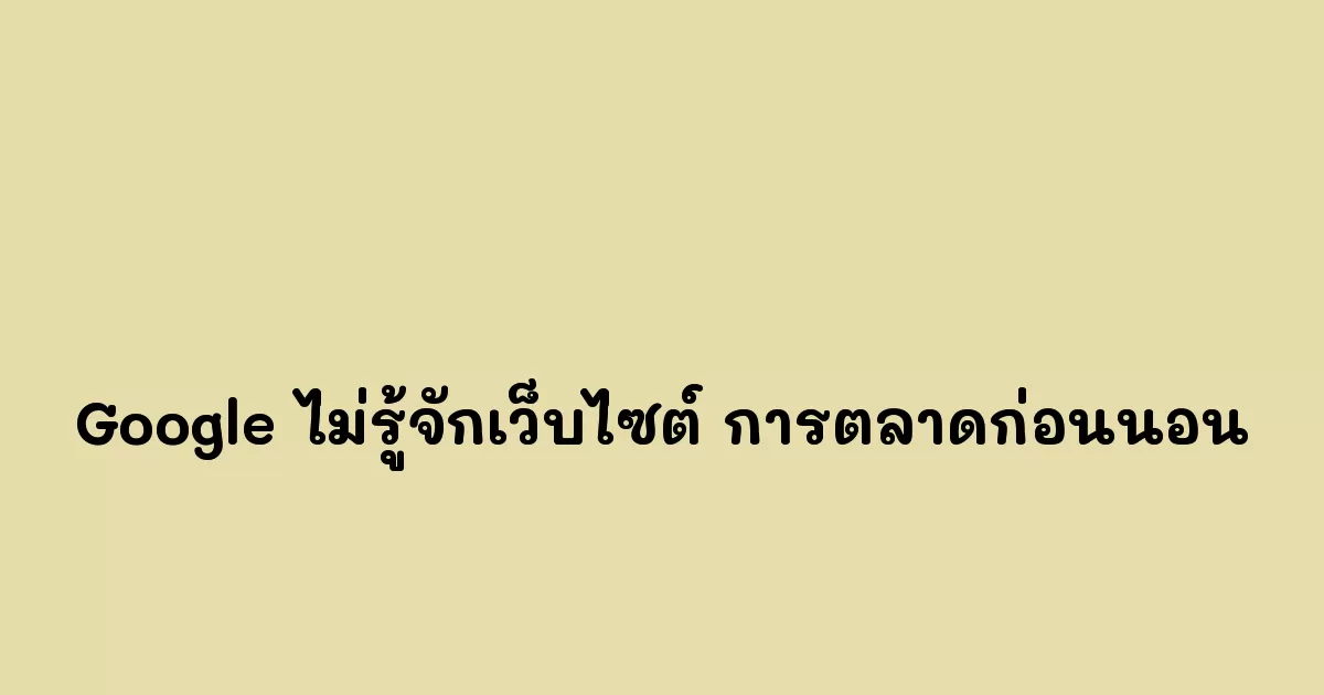 ทำไม Google ไม่รู้จักเว็บไซต์ การตลาดก่อนนอน